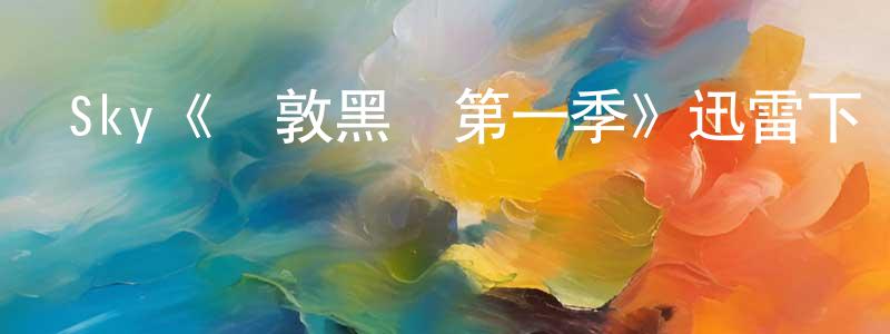 蔡洪彬發布Sky《倫敦黑幫第一季》迅雷下載/在線觀看/百度云-犯罪/歷史載-美劇天堂